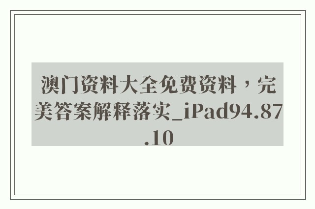 澳门资料大全免费资料，完美答案解释落实_iPad94.87.10