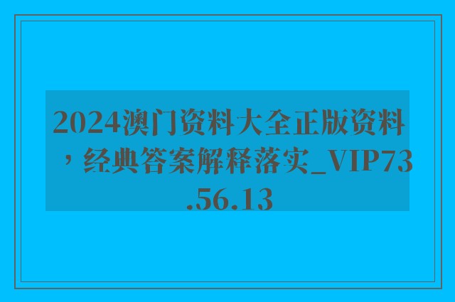 2024澳门资料大全正版资料，经典答案解释落实_VIP73.56.13