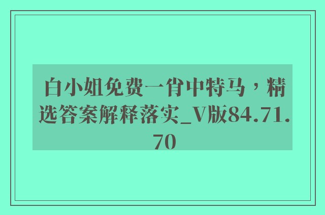 白小姐免费一肖中特马，精选答案解释落实_V版84.71.70