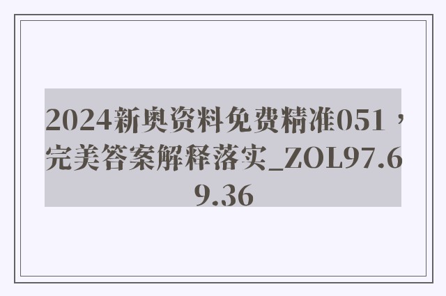 2024新奥资料免费精准051，完美答案解释落实_ZOL97.69.36