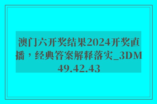 澳门六开奖结果2024开奖直播，经典答案解释落实_3DM49.42.43