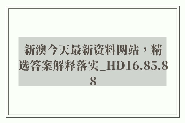 新澳今天最新资料网站，精选答案解释落实_HD16.85.88