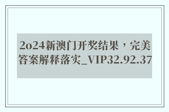 2o24新澳门开奖结果，完美答案解释落实_VIP32.92.37