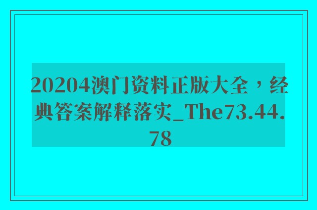 20204澳门资料正版大全，经典答案解释落实_The73.44.78