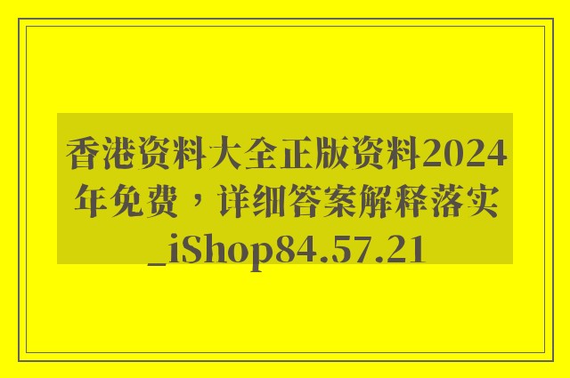 香港资料大全正版资料2024年免费，详细答案解释落实_iShop84.57.21