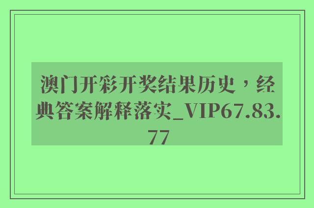 澳门开彩开奖结果历史，经典答案解释落实_VIP67.83.77