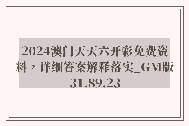 2024澳门天天六开彩免费资料，详细答案解释落实_GM版31.89.23