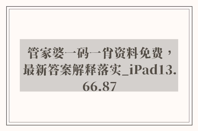 管家婆一码一肖资料免费，最新答案解释落实_iPad13.66.87