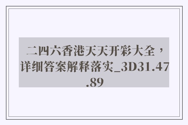 二四六香港天天开彩大全，详细答案解释落实_3D31.47.89