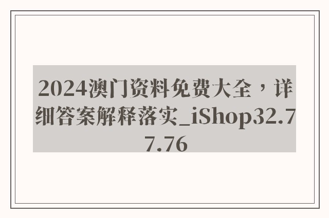 2024澳门资料免费大全，详细答案解释落实_iShop32.77.76