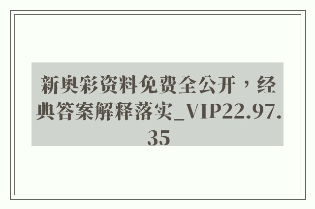 新奥彩资料免费全公开，经典答案解释落实_VIP22.97.35