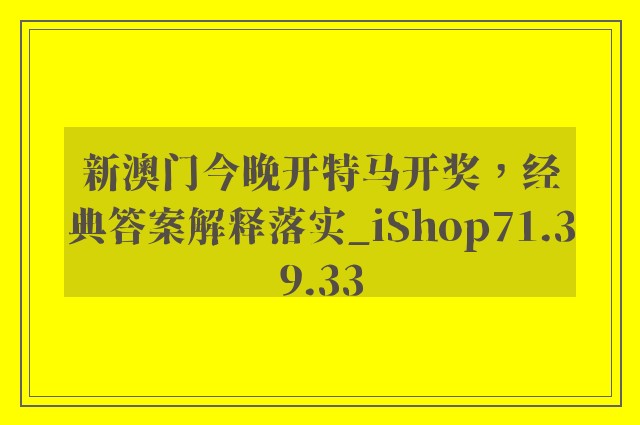 新澳门今晚开特马开奖，经典答案解释落实_iShop71.39.33