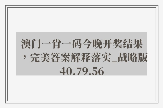 澳门一肖一码今晚开奖结果，完美答案解释落实_战略版40.79.56