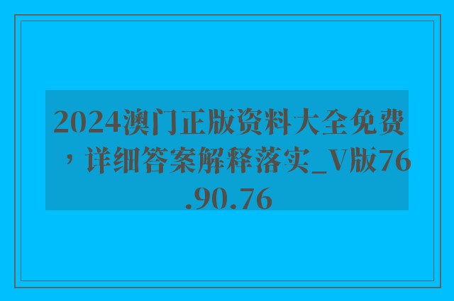 2024澳门正版资料大全免费，详细答案解释落实_V版76.90.76