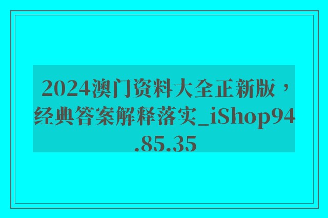 2024澳门资料大全正新版，经典答案解释落实_iShop94.85.35