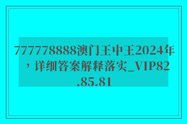 777778888澳门王中王2024年，详细答案解释落实_VIP82.85.81