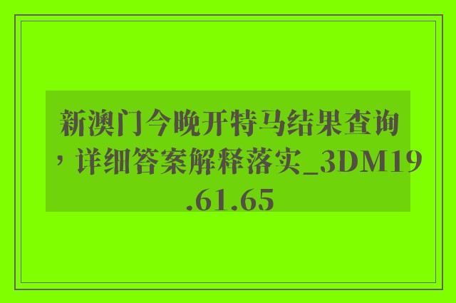 新澳门今晚开特马结果查询，详细答案解释落实_3DM19.61.65