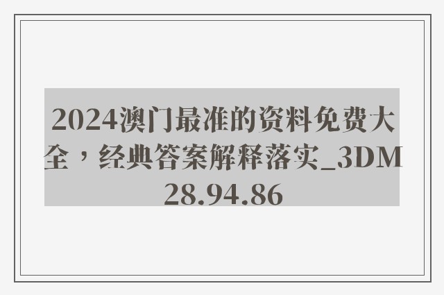 2024澳门最准的资料免费大全，经典答案解释落实_3DM28.94.86