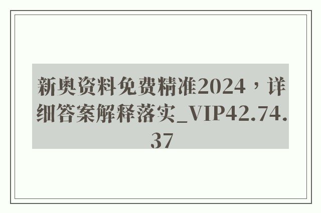 新奥资料免费精准2024，详细答案解释落实_VIP42.74.37