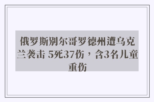 俄罗斯别尔哥罗德州遭乌克兰袭击 5死37伤，含3名儿童重伤