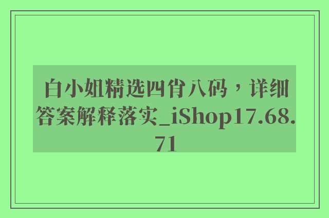 白小姐精选四肖八码，详细答案解释落实_iShop17.68.71