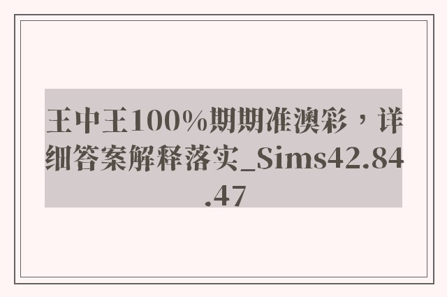 王中王100%期期准澳彩，详细答案解释落实_Sims42.84.47