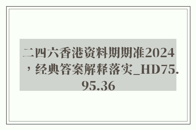 二四六香港资料期期准2024，经典答案解释落实_HD75.95.36