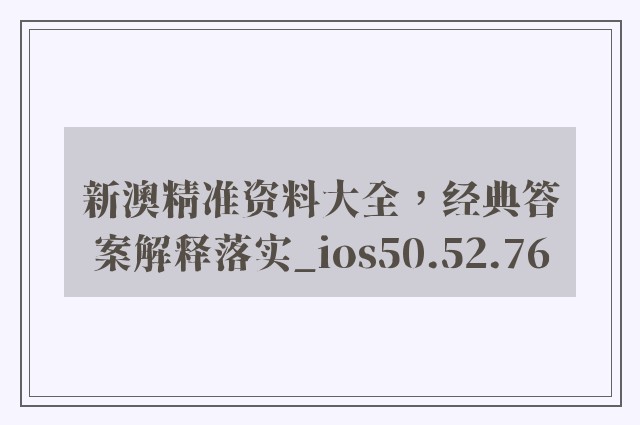 新澳精准资料大全，经典答案解释落实_ios50.52.76