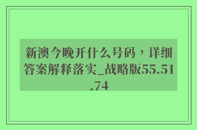 新澳今晚开什么号码，详细答案解释落实_战略版55.51.74