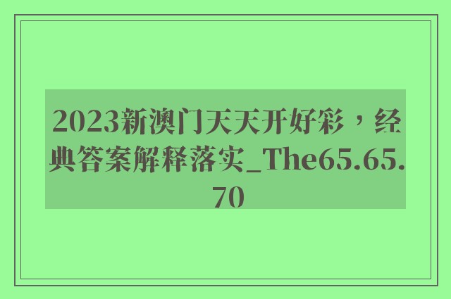 2023新澳门天天开好彩，经典答案解释落实_The65.65.70