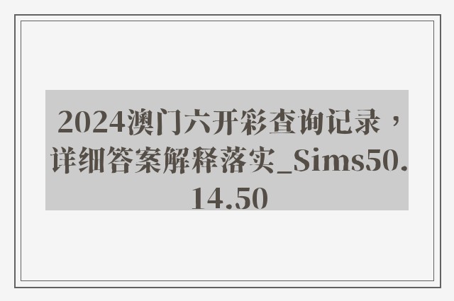 2024澳门六开彩查询记录，详细答案解释落实_Sims50.14.50