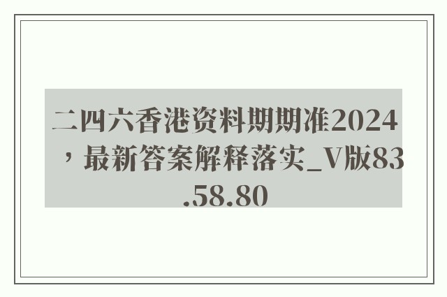 二四六香港资料期期准2024，最新答案解释落实_V版83.58.80