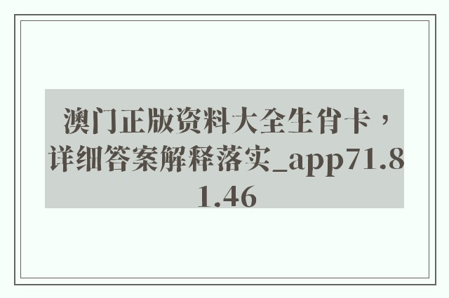 澳门正版资料大全生肖卡，详细答案解释落实_app71.81.46