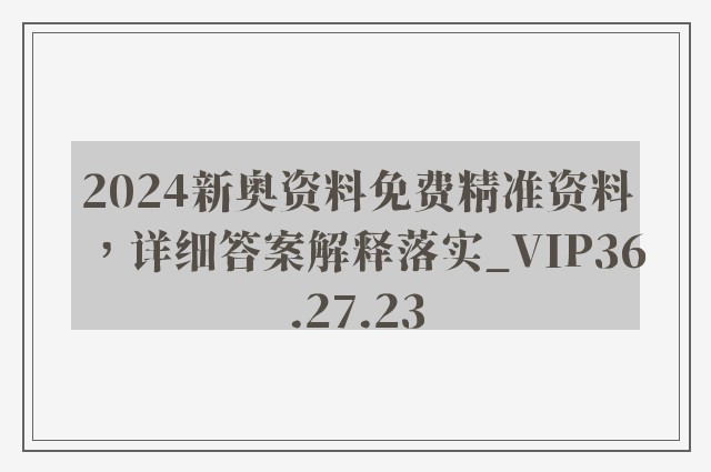 2024新奥资料免费精准资料，详细答案解释落实_VIP36.27.23