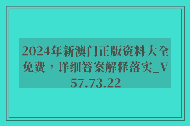 2024年新澳门正版资料大全免费，详细答案解释落实_V57.73.22