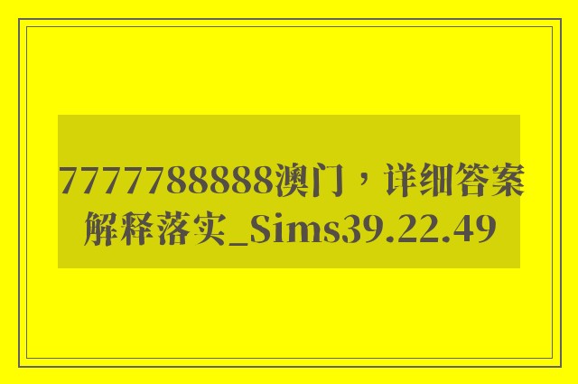 7777788888澳门，详细答案解释落实_Sims39.22.49