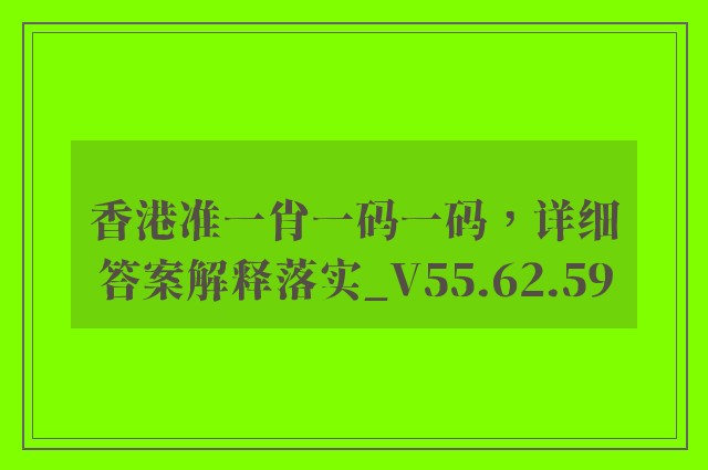 香港准一肖一码一码，详细答案解释落实_V55.62.59