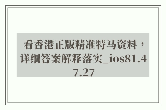 看香港正版精准特马资料，详细答案解释落实_ios81.47.27