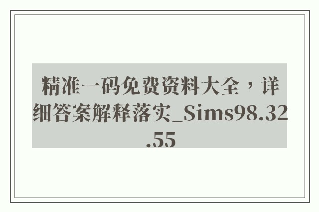 精准一码免费资料大全，详细答案解释落实_Sims98.32.55