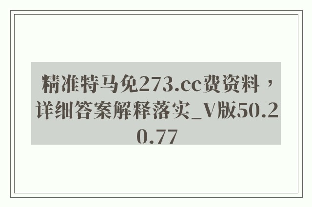 精准特马免273.cc费资料，详细答案解释落实_V版50.20.77