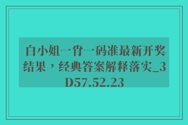 白小姐一肖一码准最新开奖结果，经典答案解释落实_3D57.52.23