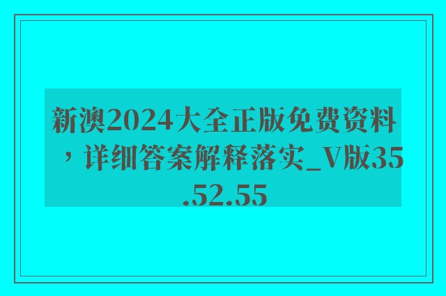 新澳2024大全正版免费资料，详细答案解释落实_V版35.52.55