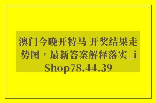 澳门今晚开特马 开奖结果走势图，最新答案解释落实_iShop78.44.39