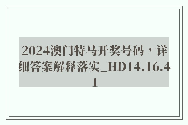 2024澳门特马开奖号码，详细答案解释落实_HD14.16.41