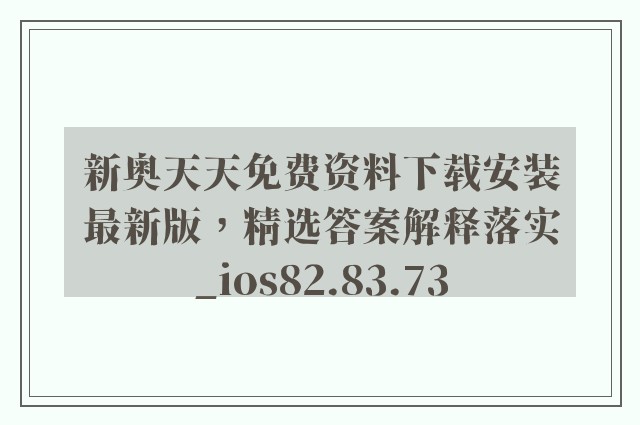 新奥天天免费资料下载安装最新版，精选答案解释落实_ios82.83.73