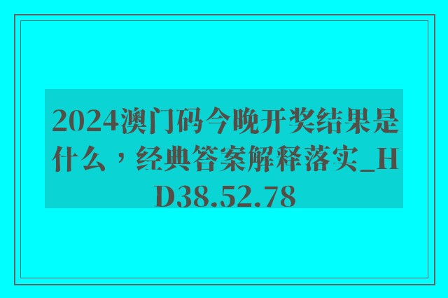 2024澳门码今晚开奖结果是什么，经典答案解释落实_HD38.52.78