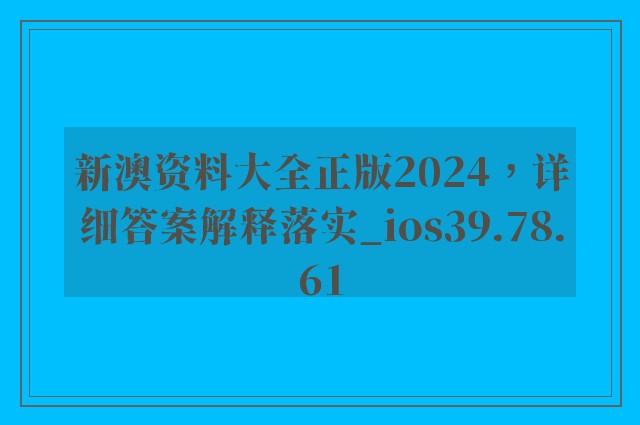 新澳资料大全正版2024，详细答案解释落实_ios39.78.61