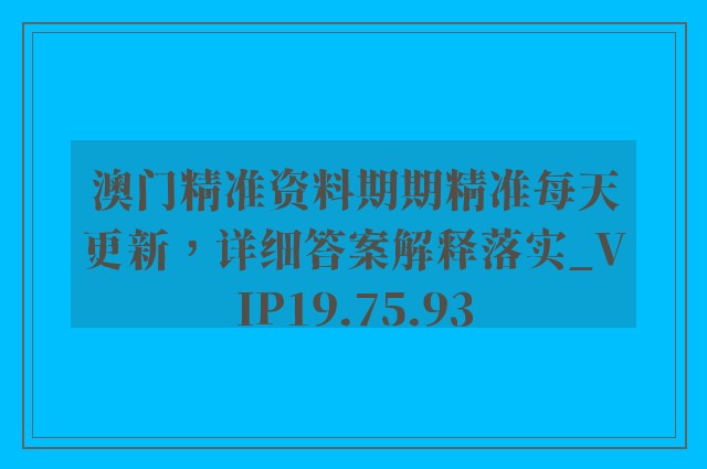 澳门精准资料期期精准每天更新，详细答案解释落实_VIP19.75.93