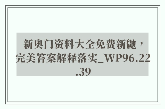 新奥门资料大全免费新鼬，完美答案解释落实_WP96.22.39