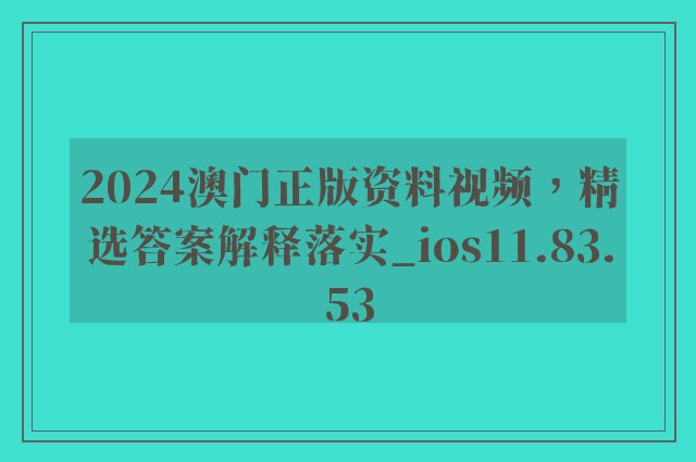 2024澳门正版资料视频，精选答案解释落实_ios11.83.53